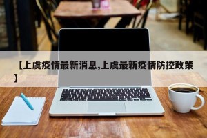 【上虞疫情最新消息,上虞最新疫情防控政策】