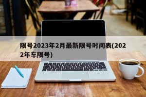 限号2023年2月最新限号时间表(2022年车限号)