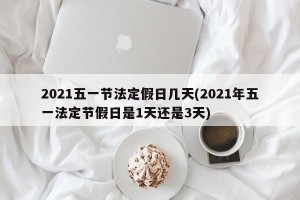 2021五一节法定假日几天(2021年五一法定节假日是1天还是3天)