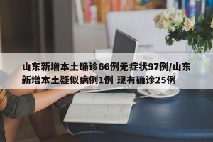 山东新增本土确诊66例无症状97例/山东新增本土疑似病例1例 现有确诊25例