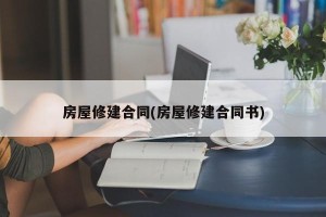 房屋修建合同(房屋修建合同书)