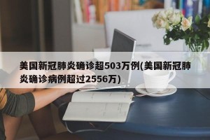 美国新冠肺炎确诊超503万例(美国新冠肺炎确诊病例超过2556万)