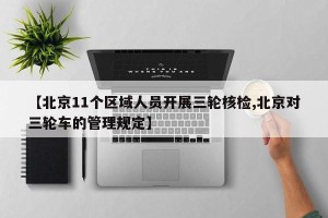 【北京11个区域人员开展三轮核检,北京对三轮车的管理规定】