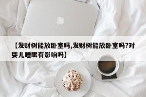 【发财树能放卧室吗,发财树能放卧室吗?对婴儿睡眠有影响吗】