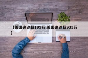 【美国确诊超195万,美国确诊超935万】