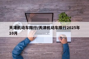 天津机动车限行/天津机动车限行2025年10月
