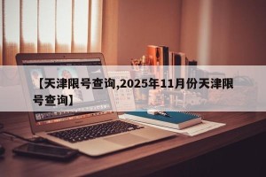 【天津限号查询,2025年11月份天津限号查询】