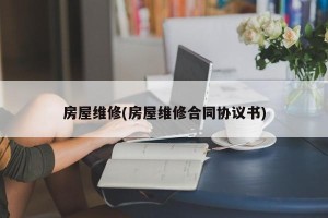 房屋维修(房屋维修合同协议书)