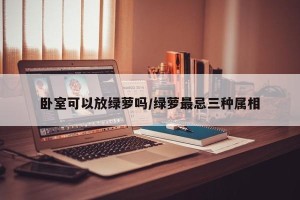 卧室可以放绿萝吗/绿萝最忌三种属相