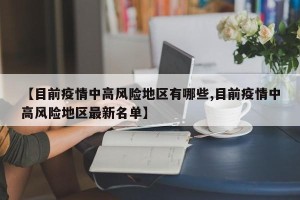 【目前疫情中高风险地区有哪些,目前疫情中高风险地区最新名单】