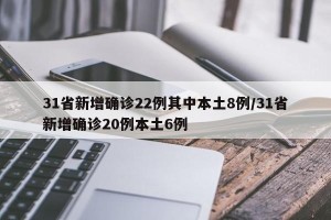 31省新增确诊22例其中本土8例/31省新增确诊20例本土6例