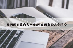 陕西国家重点大学/陕西省国家级大专院校
