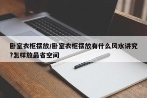 卧室衣柜摆放/卧室衣柜摆放有什么风水讲究?怎样放最省空间