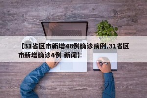 【31省区市新增46例确诊病例,31省区市新增确诊4例 新闻】