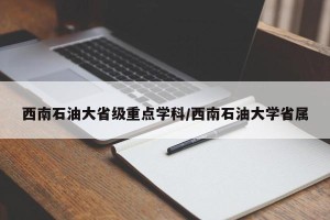 西南石油大省级重点学科/西南石油大学省属