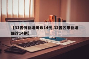 【31省份新增确诊14例,31省区市新增确诊14例】