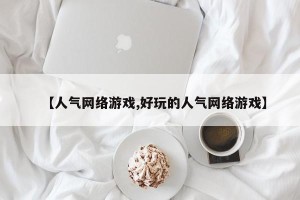 【人气网络游戏,好玩的人气网络游戏】