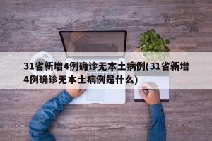 31省新增4例确诊无本土病例(31省新增4例确诊无本土病例是什么)