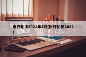 限行轮换2021年4月(限行轮换2022)