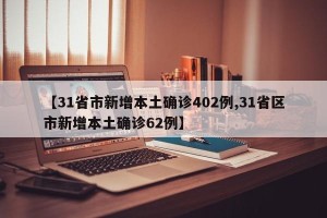 【31省市新增本土确诊402例,31省区市新增本土确诊62例】
