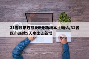31省区市连续6天无新增本土确诊/31省区市连续5天本土无新增