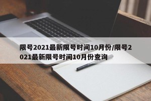 限号2021最新限号时间10月份/限号2021最新限号时间10月份查询