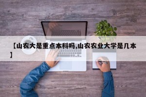 【山农大是重点本科吗,山农农业大学是几本】
