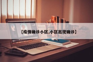 【疫情确诊小区,小区出现确诊】