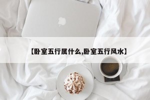 【卧室五行属什么,卧室五行风水】