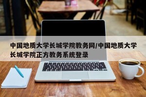 中国地质大学长城学院教务网/中国地质大学长城学院正方教务系统登录