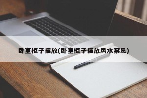 卧室柜子摆放(卧室柜子摆放风水禁忌)